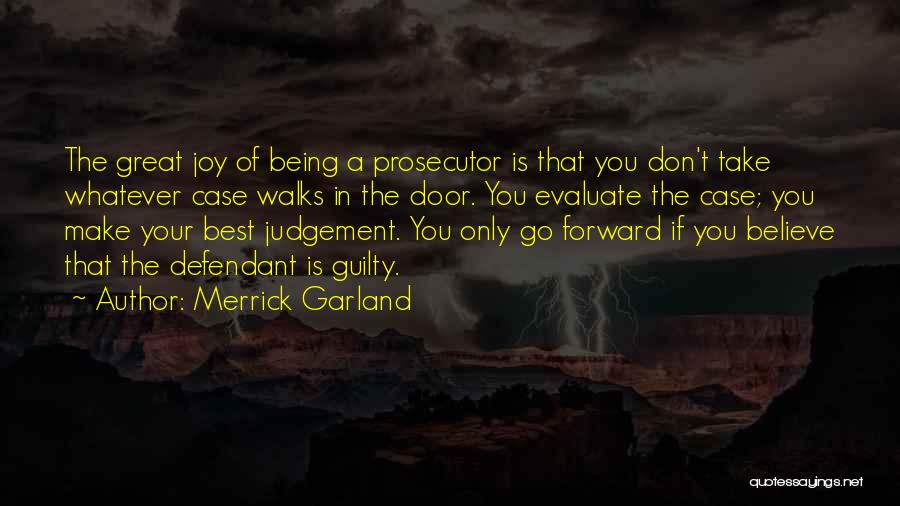 Merrick Garland Quotes: The Great Joy Of Being A Prosecutor Is That You Don't Take Whatever Case Walks In The Door. You Evaluate