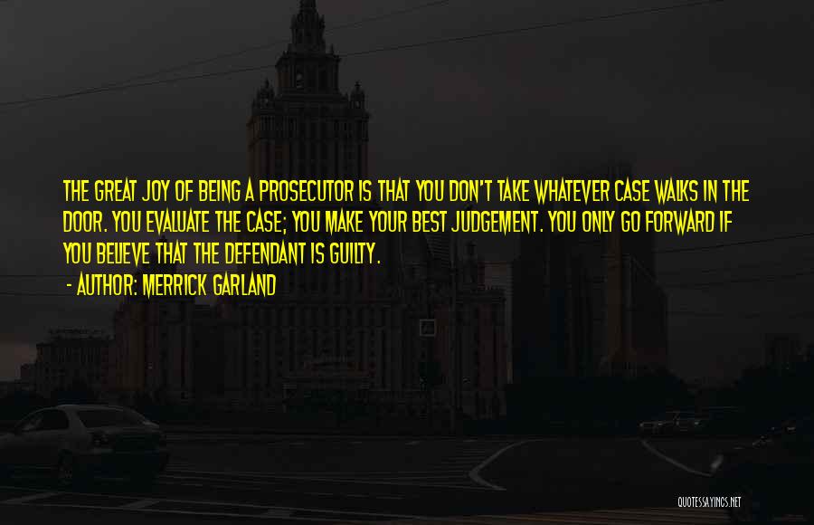 Merrick Garland Quotes: The Great Joy Of Being A Prosecutor Is That You Don't Take Whatever Case Walks In The Door. You Evaluate