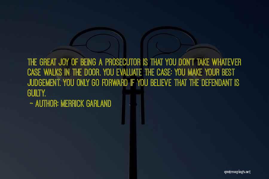 Merrick Garland Quotes: The Great Joy Of Being A Prosecutor Is That You Don't Take Whatever Case Walks In The Door. You Evaluate