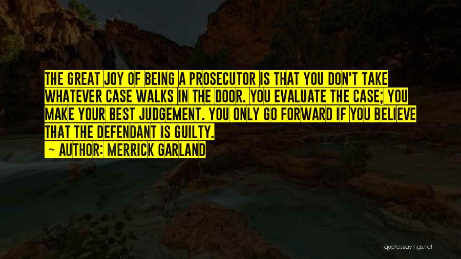 Merrick Garland Quotes: The Great Joy Of Being A Prosecutor Is That You Don't Take Whatever Case Walks In The Door. You Evaluate