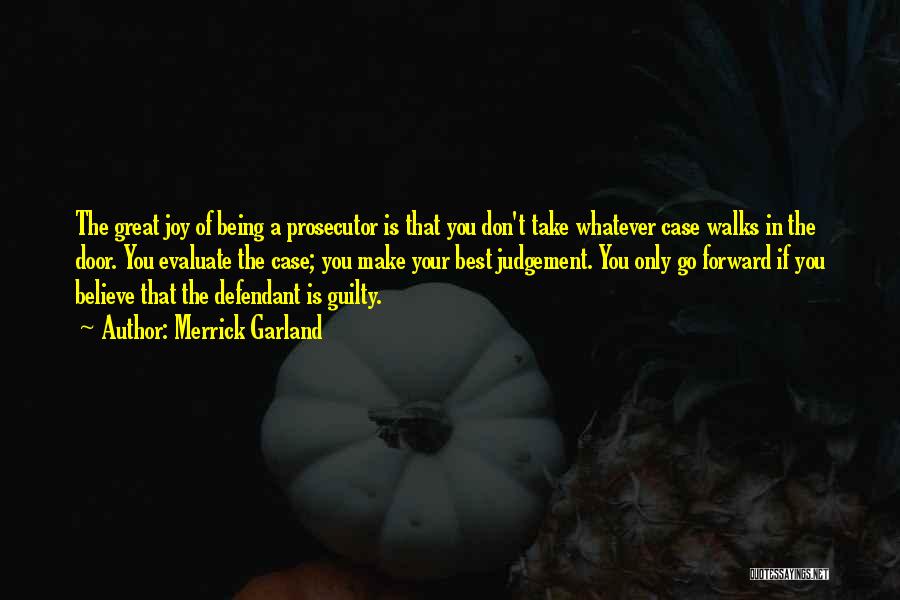 Merrick Garland Quotes: The Great Joy Of Being A Prosecutor Is That You Don't Take Whatever Case Walks In The Door. You Evaluate