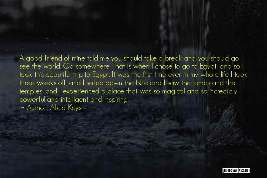 Alicia Keys Quotes: A Good Friend Of Mine Told Me You Should Take A Break And You Should Go See The World. Go