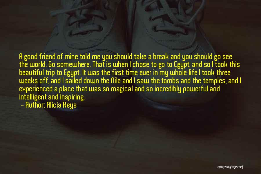 Alicia Keys Quotes: A Good Friend Of Mine Told Me You Should Take A Break And You Should Go See The World. Go