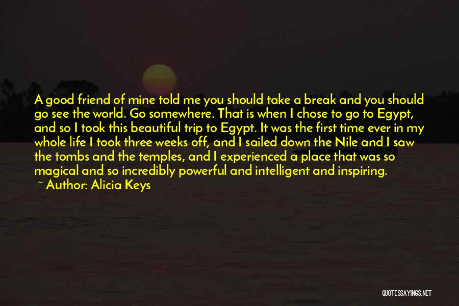 Alicia Keys Quotes: A Good Friend Of Mine Told Me You Should Take A Break And You Should Go See The World. Go