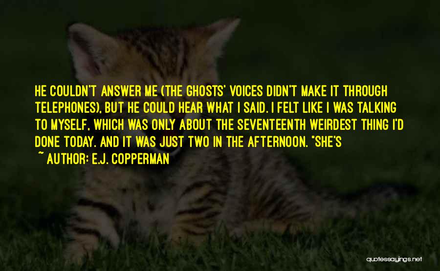E.J. Copperman Quotes: He Couldn't Answer Me (the Ghosts' Voices Didn't Make It Through Telephones), But He Could Hear What I Said. I