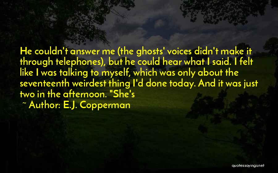 E.J. Copperman Quotes: He Couldn't Answer Me (the Ghosts' Voices Didn't Make It Through Telephones), But He Could Hear What I Said. I