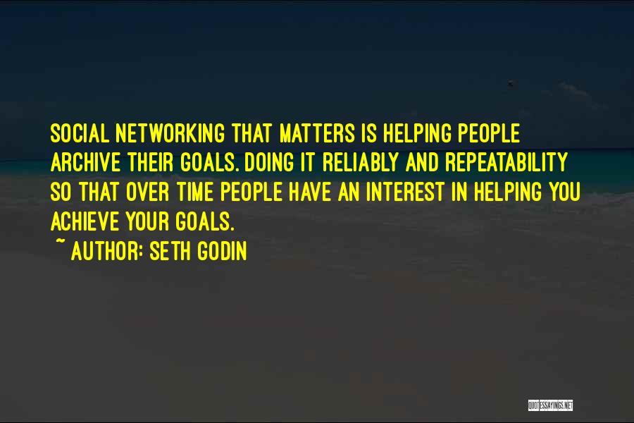 Seth Godin Quotes: Social Networking That Matters Is Helping People Archive Their Goals. Doing It Reliably And Repeatability So That Over Time People