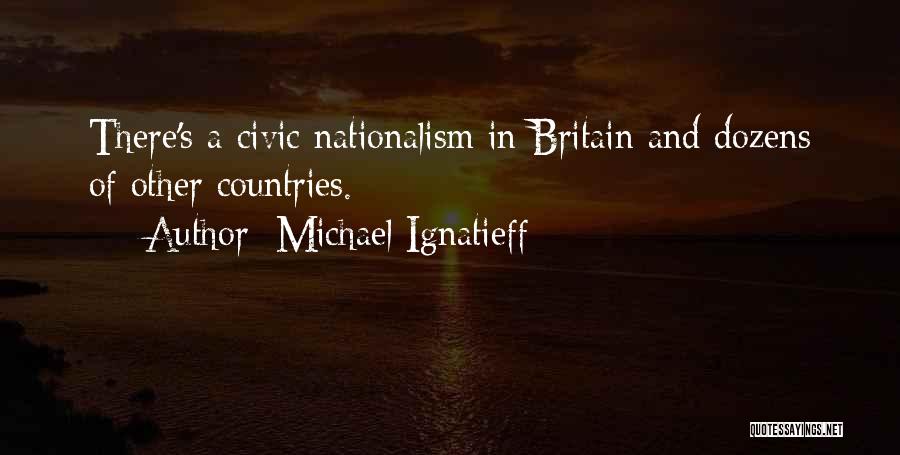 Michael Ignatieff Quotes: There's A Civic Nationalism In Britain And Dozens Of Other Countries.