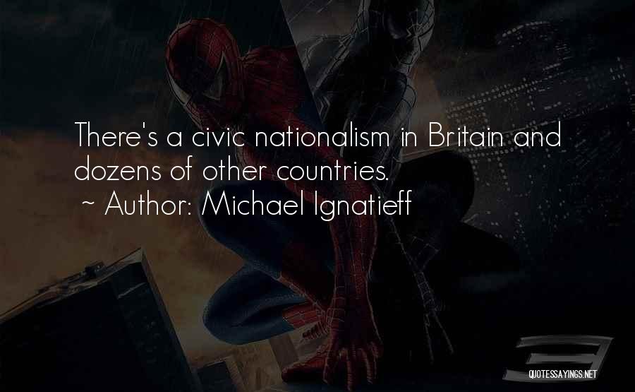 Michael Ignatieff Quotes: There's A Civic Nationalism In Britain And Dozens Of Other Countries.