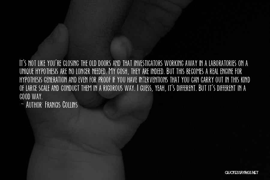 Francis Collins Quotes: It's Not Like You're Closing The Old Doors And That Investigators Working Away In A Laboratories On A Unique Hypothesis