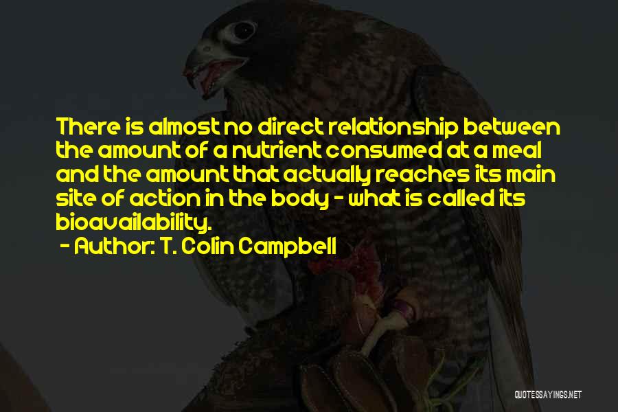 T. Colin Campbell Quotes: There Is Almost No Direct Relationship Between The Amount Of A Nutrient Consumed At A Meal And The Amount That
