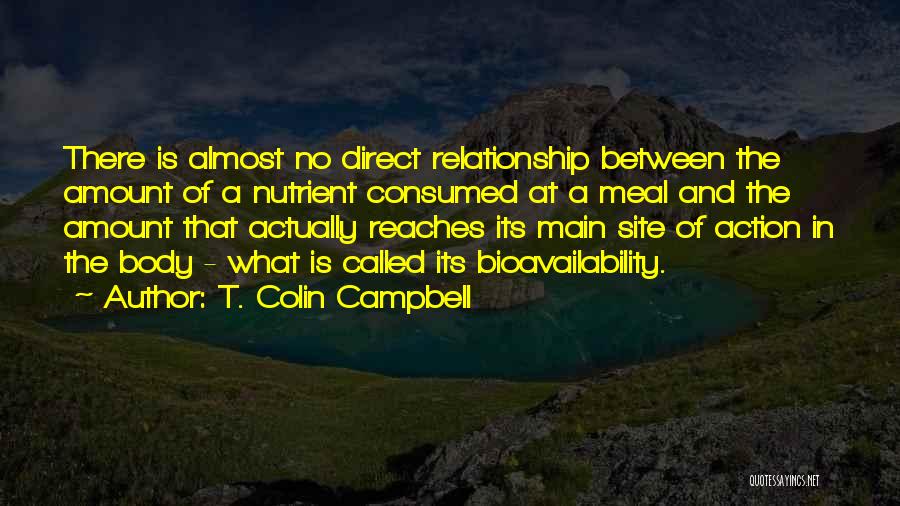 T. Colin Campbell Quotes: There Is Almost No Direct Relationship Between The Amount Of A Nutrient Consumed At A Meal And The Amount That