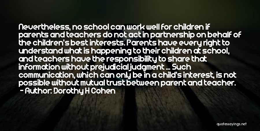 Dorothy H Cohen Quotes: Nevertheless, No School Can Work Well For Children If Parents And Teachers Do Not Act In Partnership On Behalf Of