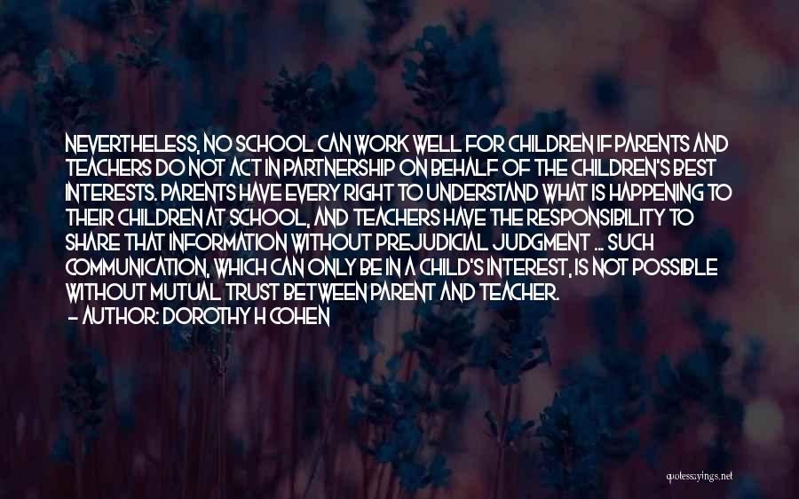 Dorothy H Cohen Quotes: Nevertheless, No School Can Work Well For Children If Parents And Teachers Do Not Act In Partnership On Behalf Of