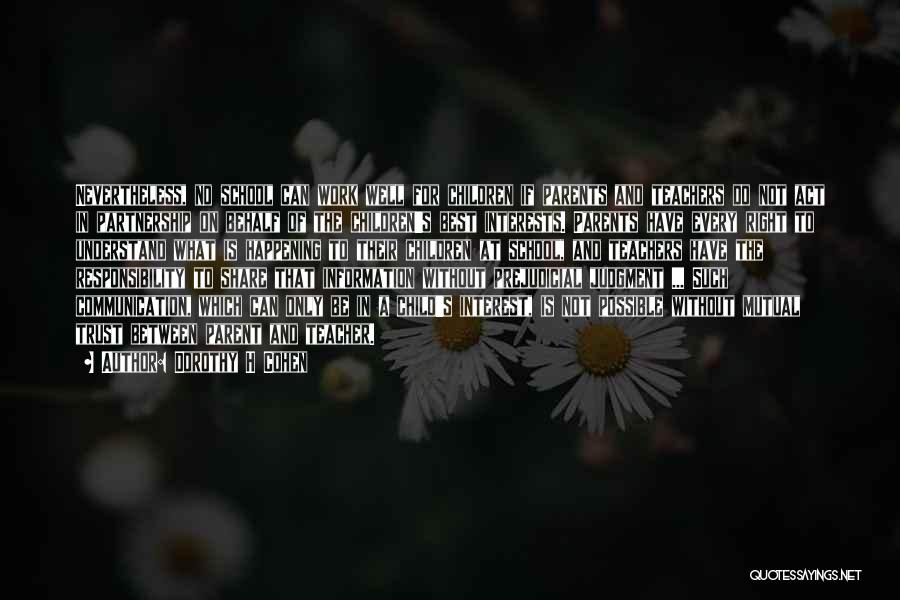 Dorothy H Cohen Quotes: Nevertheless, No School Can Work Well For Children If Parents And Teachers Do Not Act In Partnership On Behalf Of