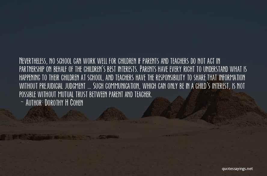 Dorothy H Cohen Quotes: Nevertheless, No School Can Work Well For Children If Parents And Teachers Do Not Act In Partnership On Behalf Of