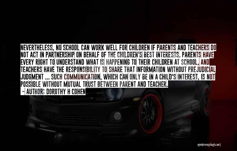 Dorothy H Cohen Quotes: Nevertheless, No School Can Work Well For Children If Parents And Teachers Do Not Act In Partnership On Behalf Of