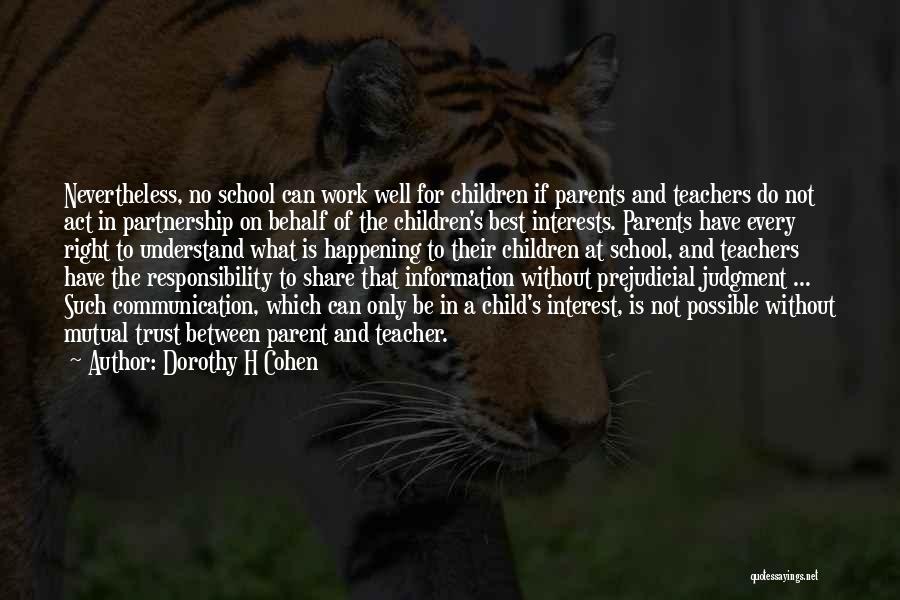 Dorothy H Cohen Quotes: Nevertheless, No School Can Work Well For Children If Parents And Teachers Do Not Act In Partnership On Behalf Of