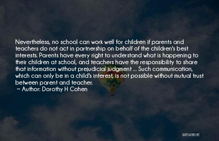 Dorothy H Cohen Quotes: Nevertheless, No School Can Work Well For Children If Parents And Teachers Do Not Act In Partnership On Behalf Of