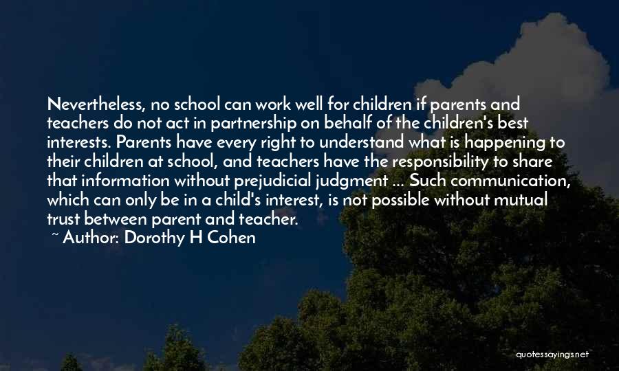 Dorothy H Cohen Quotes: Nevertheless, No School Can Work Well For Children If Parents And Teachers Do Not Act In Partnership On Behalf Of