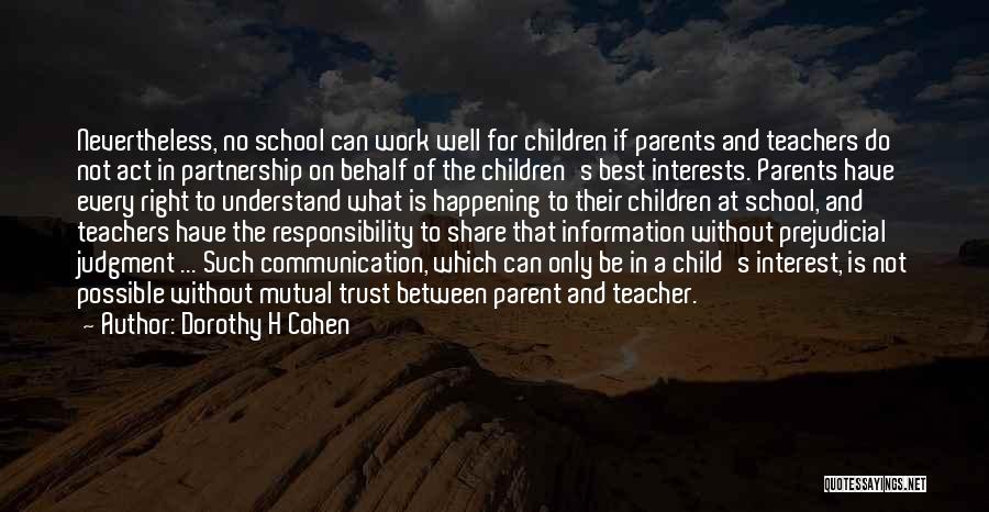 Dorothy H Cohen Quotes: Nevertheless, No School Can Work Well For Children If Parents And Teachers Do Not Act In Partnership On Behalf Of