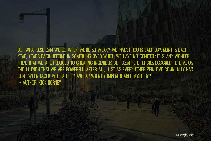 Nick Hornby Quotes: But What Else Can We Do When We're So Weak? We Invest Hours Each Day, Months Each Year, Years Each