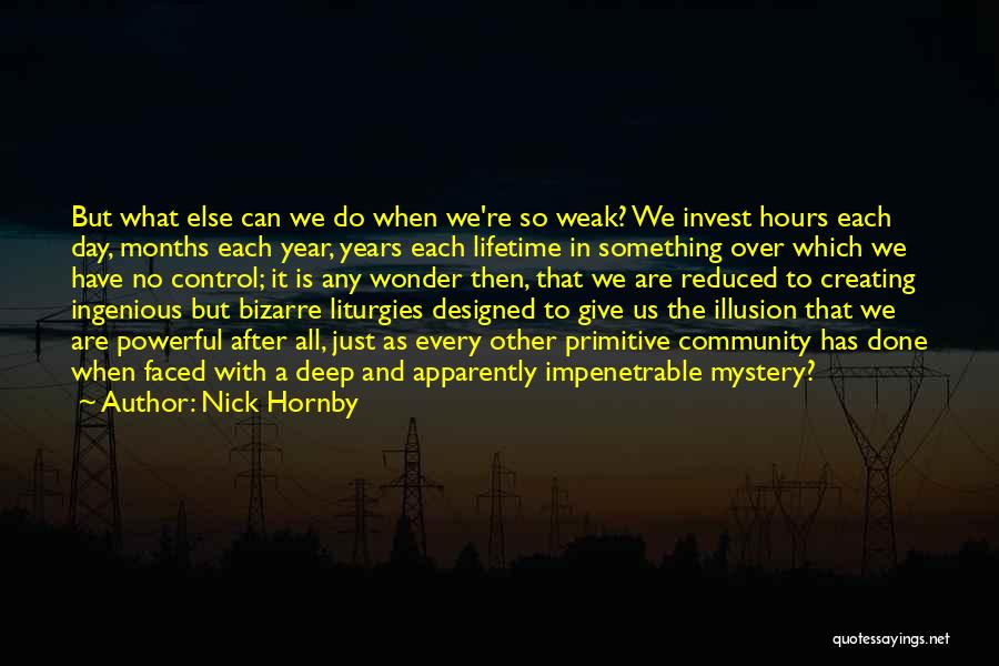 Nick Hornby Quotes: But What Else Can We Do When We're So Weak? We Invest Hours Each Day, Months Each Year, Years Each