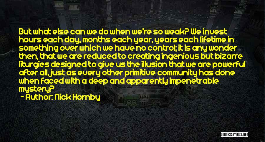 Nick Hornby Quotes: But What Else Can We Do When We're So Weak? We Invest Hours Each Day, Months Each Year, Years Each