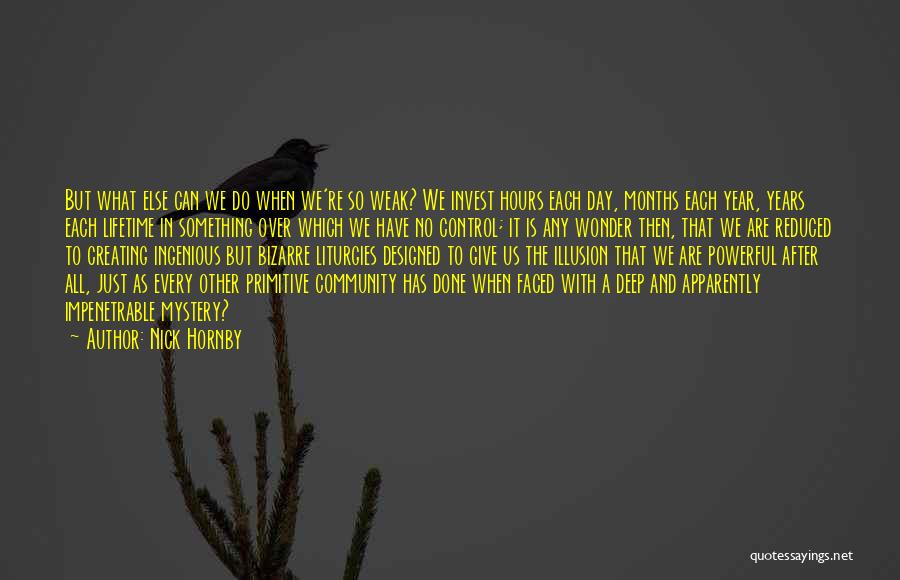 Nick Hornby Quotes: But What Else Can We Do When We're So Weak? We Invest Hours Each Day, Months Each Year, Years Each