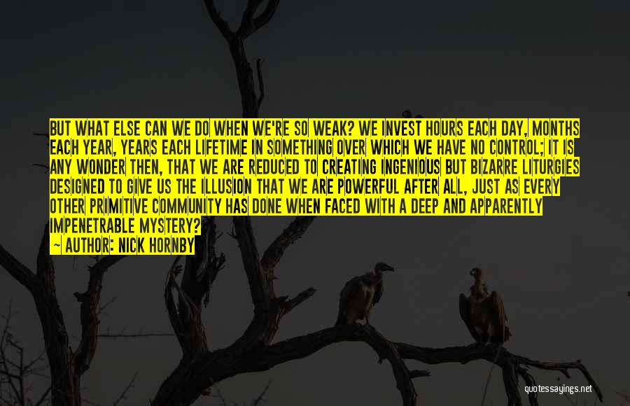 Nick Hornby Quotes: But What Else Can We Do When We're So Weak? We Invest Hours Each Day, Months Each Year, Years Each