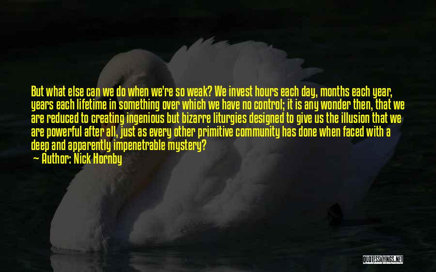 Nick Hornby Quotes: But What Else Can We Do When We're So Weak? We Invest Hours Each Day, Months Each Year, Years Each