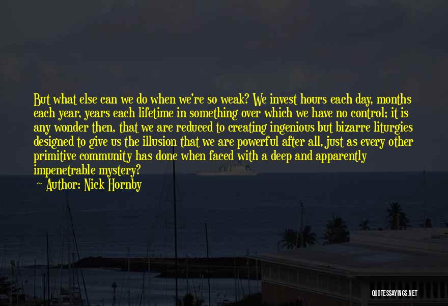 Nick Hornby Quotes: But What Else Can We Do When We're So Weak? We Invest Hours Each Day, Months Each Year, Years Each