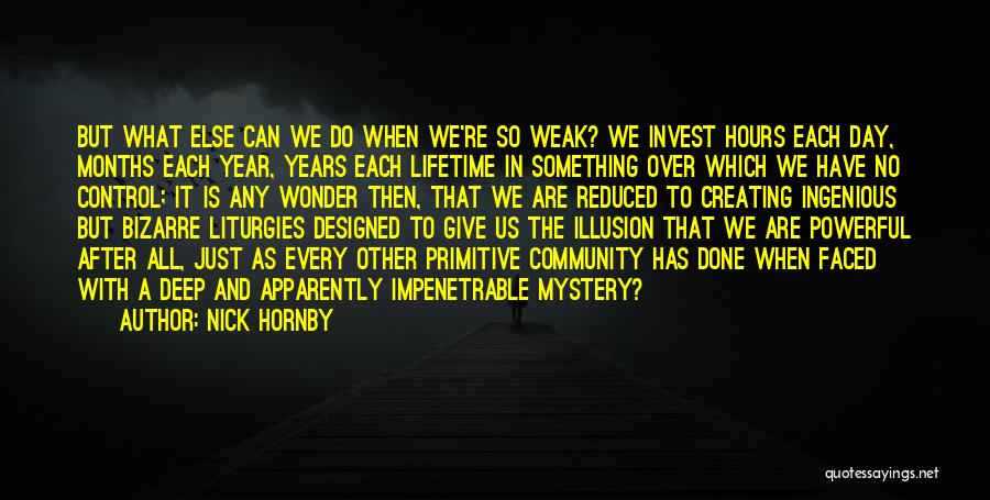 Nick Hornby Quotes: But What Else Can We Do When We're So Weak? We Invest Hours Each Day, Months Each Year, Years Each