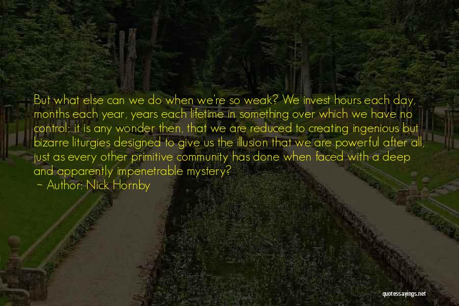 Nick Hornby Quotes: But What Else Can We Do When We're So Weak? We Invest Hours Each Day, Months Each Year, Years Each