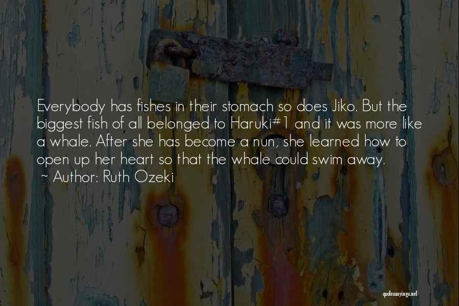 Ruth Ozeki Quotes: Everybody Has Fishes In Their Stomach So Does Jiko. But The Biggest Fish Of All Belonged To Haruki#1 And It