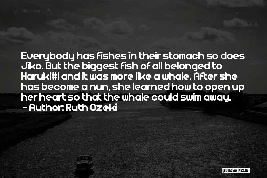 Ruth Ozeki Quotes: Everybody Has Fishes In Their Stomach So Does Jiko. But The Biggest Fish Of All Belonged To Haruki#1 And It