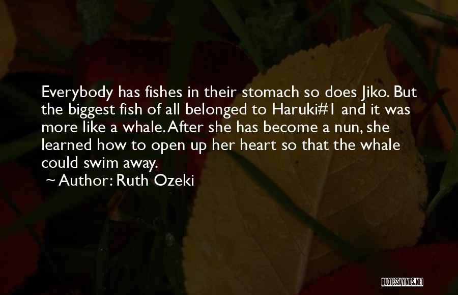 Ruth Ozeki Quotes: Everybody Has Fishes In Their Stomach So Does Jiko. But The Biggest Fish Of All Belonged To Haruki#1 And It