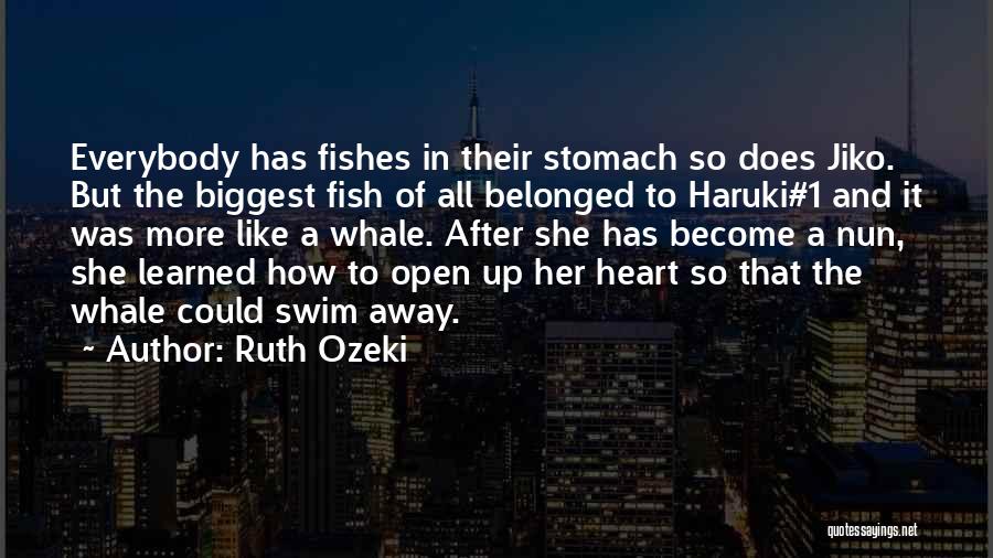 Ruth Ozeki Quotes: Everybody Has Fishes In Their Stomach So Does Jiko. But The Biggest Fish Of All Belonged To Haruki#1 And It