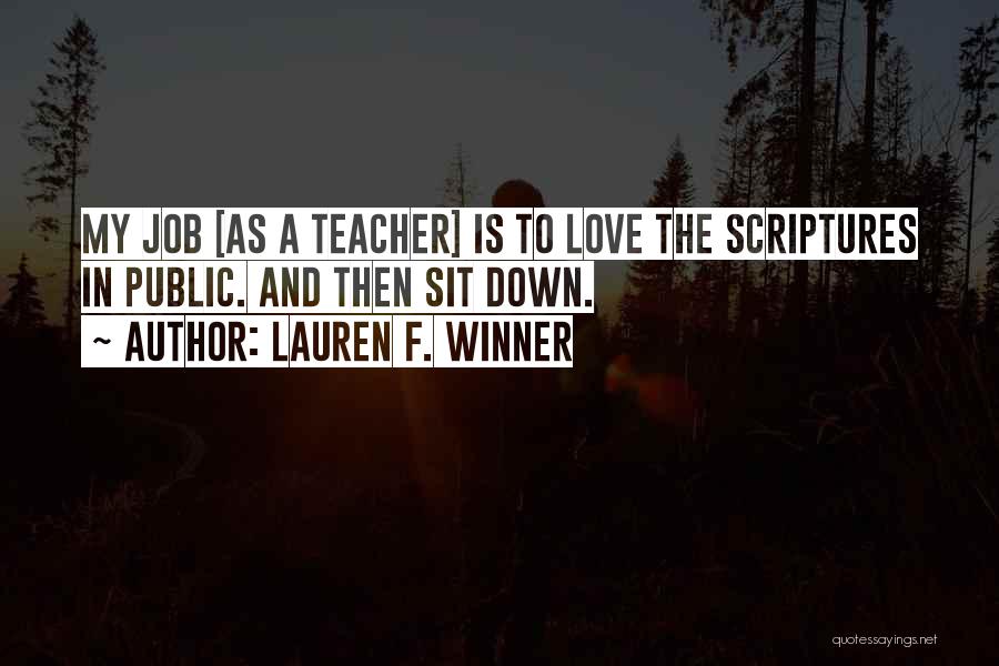 Lauren F. Winner Quotes: My Job [as A Teacher] Is To Love The Scriptures In Public. And Then Sit Down.