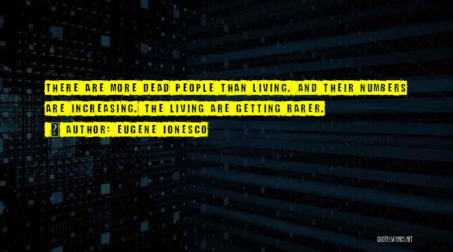 Eugene Ionesco Quotes: There Are More Dead People Than Living. And Their Numbers Are Increasing. The Living Are Getting Rarer.