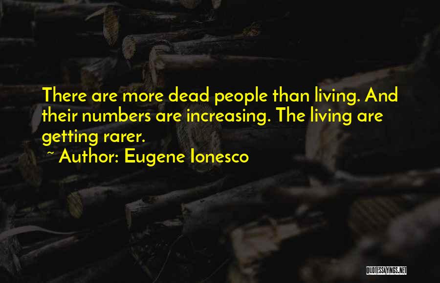 Eugene Ionesco Quotes: There Are More Dead People Than Living. And Their Numbers Are Increasing. The Living Are Getting Rarer.