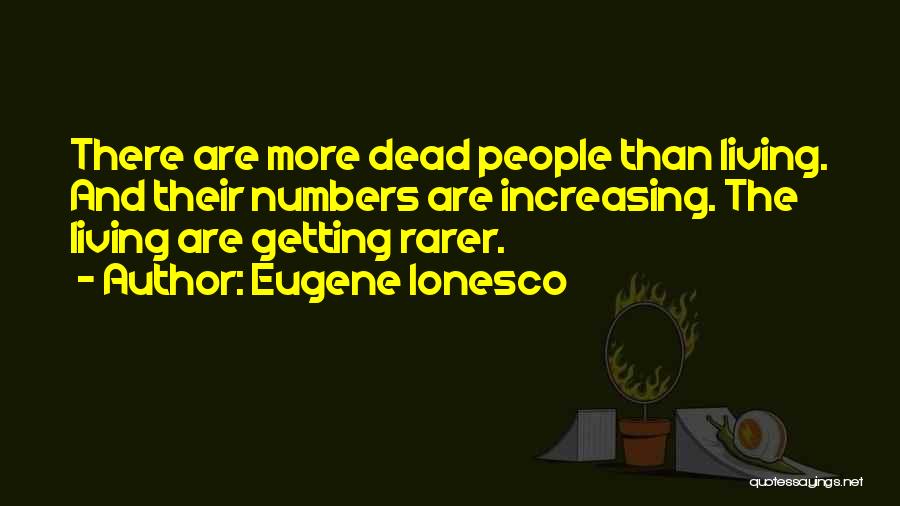 Eugene Ionesco Quotes: There Are More Dead People Than Living. And Their Numbers Are Increasing. The Living Are Getting Rarer.