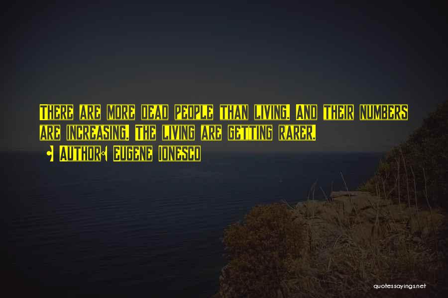 Eugene Ionesco Quotes: There Are More Dead People Than Living. And Their Numbers Are Increasing. The Living Are Getting Rarer.