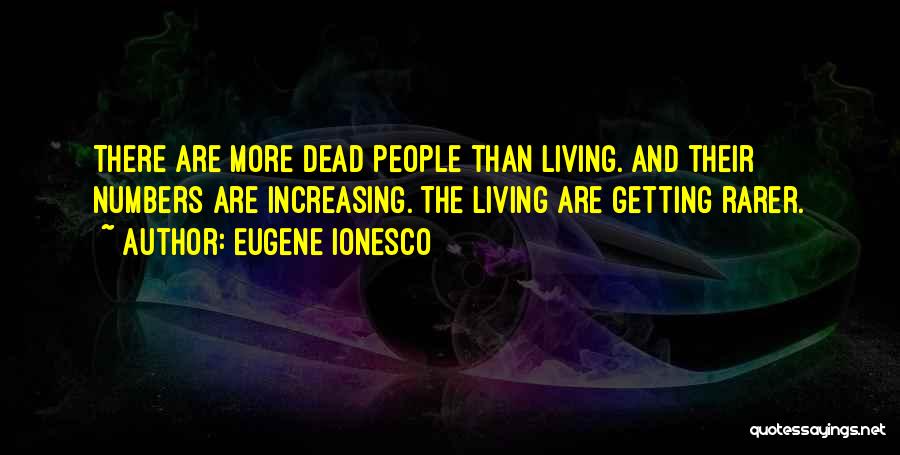 Eugene Ionesco Quotes: There Are More Dead People Than Living. And Their Numbers Are Increasing. The Living Are Getting Rarer.
