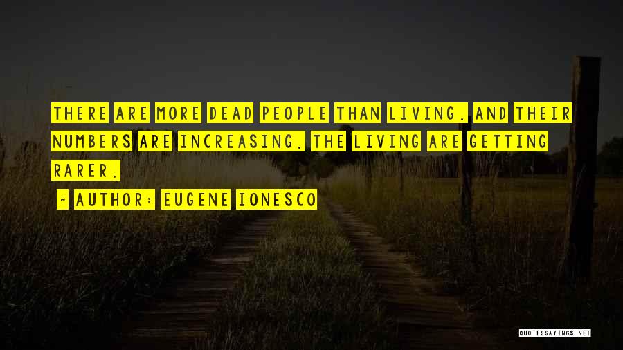 Eugene Ionesco Quotes: There Are More Dead People Than Living. And Their Numbers Are Increasing. The Living Are Getting Rarer.