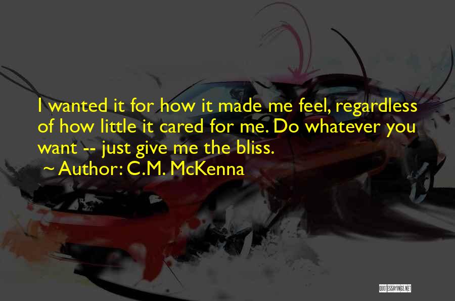 C.M. McKenna Quotes: I Wanted It For How It Made Me Feel, Regardless Of How Little It Cared For Me. Do Whatever You