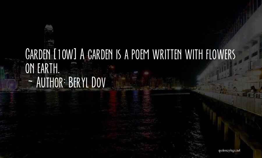Beryl Dov Quotes: Garden [10w] A Garden Is A Poem Written With Flowers On Earth.