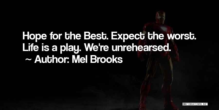 Mel Brooks Quotes: Hope For The Best. Expect The Worst. Life Is A Play. We're Unrehearsed.
