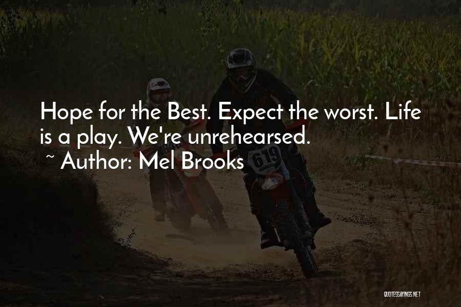Mel Brooks Quotes: Hope For The Best. Expect The Worst. Life Is A Play. We're Unrehearsed.