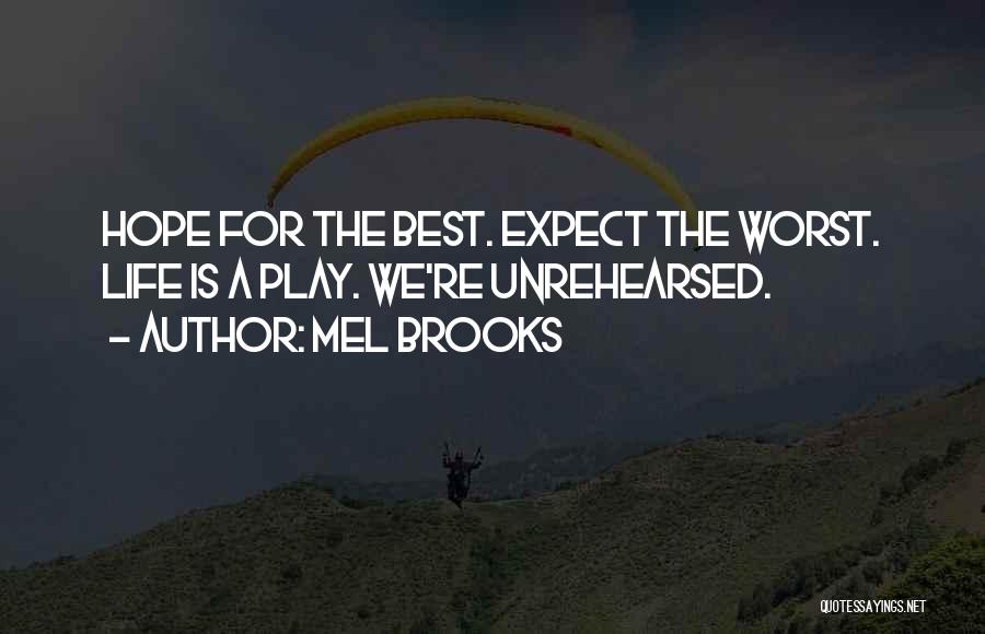 Mel Brooks Quotes: Hope For The Best. Expect The Worst. Life Is A Play. We're Unrehearsed.